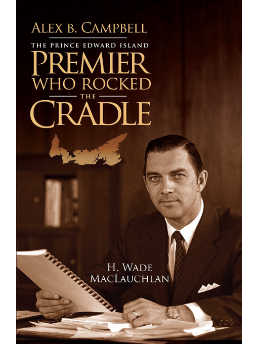 Title details for Alex B. Campbell : the Prince Edward Island premier who rocked the cradle by H. Wade MacLauchlan - Available